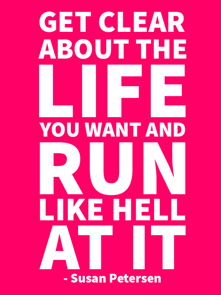 Get clear about the life you want and run like hell at it